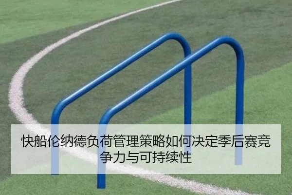 快船伦纳德负荷管理策略如何决定季后赛竞争力与可持续性