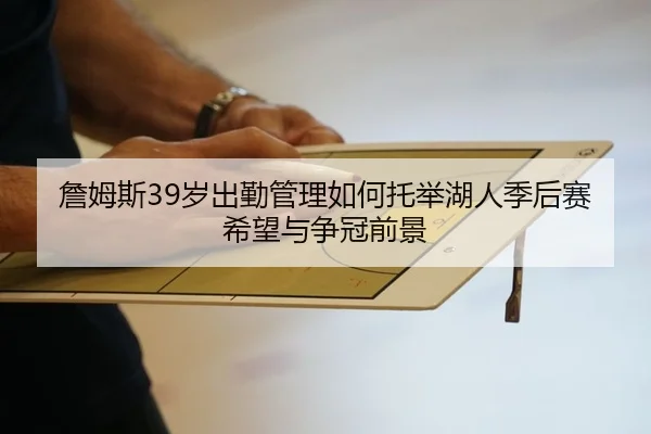 詹姆斯39岁出勤管理如何托举湖人季后赛希望与争冠前景