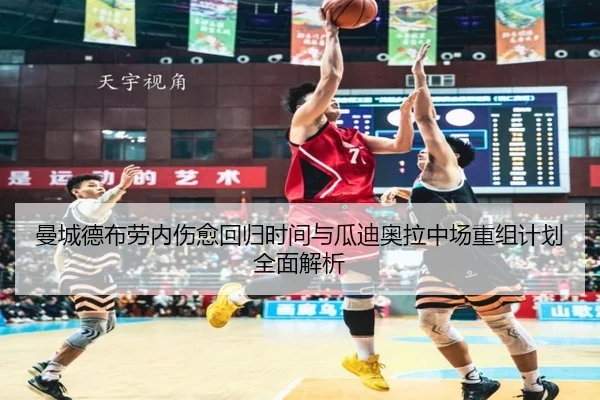 曼城德布劳内伤愈回归时间与瓜迪奥拉中场重组计划全面解析