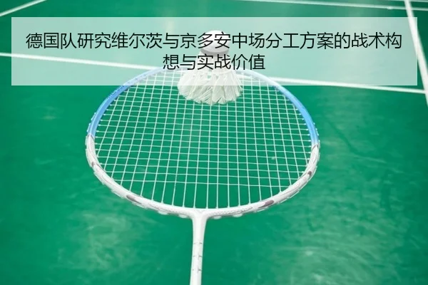 德国队研究维尔茨与京多安中场分工方案的战术构想与实战价值
