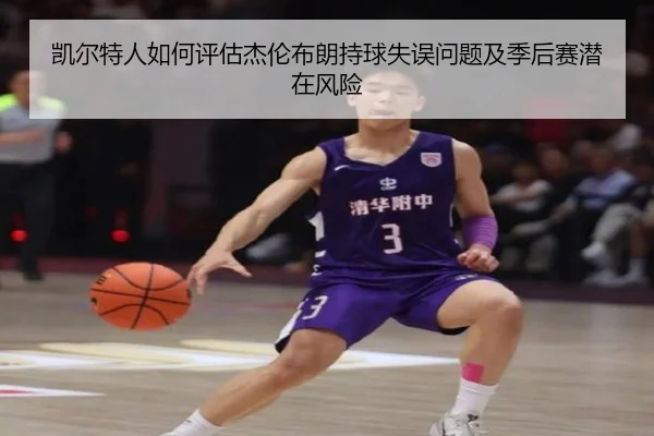 凯尔特人如何评估杰伦布朗持球失误问题及季后赛潜在风险