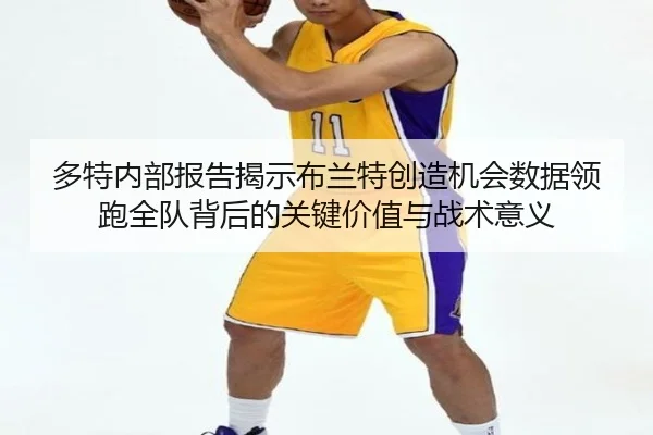 多特内部报告揭示布兰特创造机会数据领跑全队背后的关键价值与战术意义