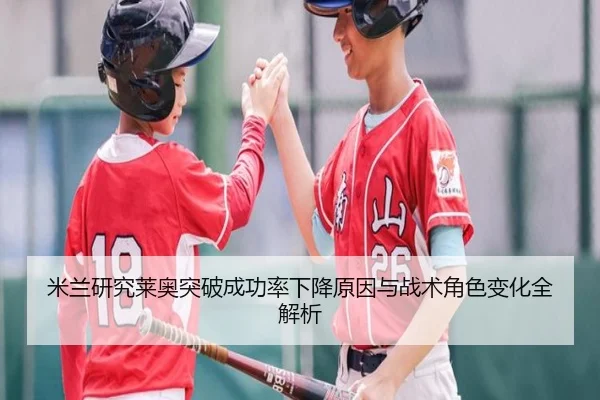 米兰研究莱奥突破成功率下降原因与战术角色变化全解析
